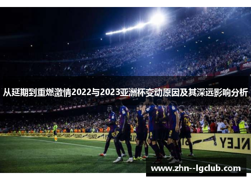 从延期到重燃激情2022与2023亚洲杯变动原因及其深远影响分析 从延期到重燃激情2022与2023亚洲杯变动原因及其深远影响分析