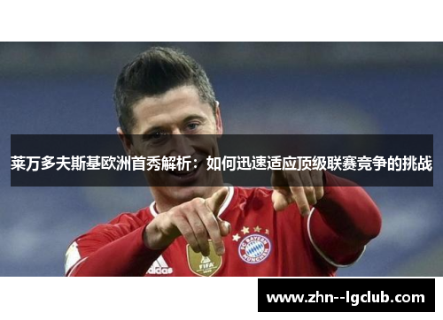 莱万多夫斯基欧洲首秀解析:如何迅速适应顶级联赛竞争的挑战 莱万多夫斯基欧洲首秀解析:如何迅速适应顶级联赛竞争的挑战