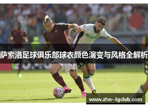 萨索洛足球俱乐部球衣颜色演变与风格全解析 萨索洛足球俱乐部球衣颜色演变与风格全解析