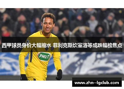 西甲球员身价大幅缩水 菲利克斯坎塞洛等成跌幅榜焦点