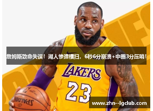 詹姆斯致命失误！湖人惨遭横扫，6秒6分崩溃+中圈3分压哨！