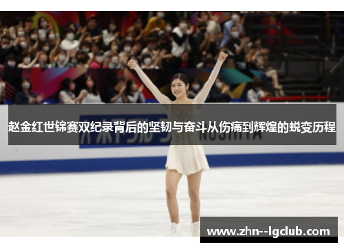 赵金红世锦赛双纪录背后的坚韧与奋斗从伤痛到辉煌的蜕变历程