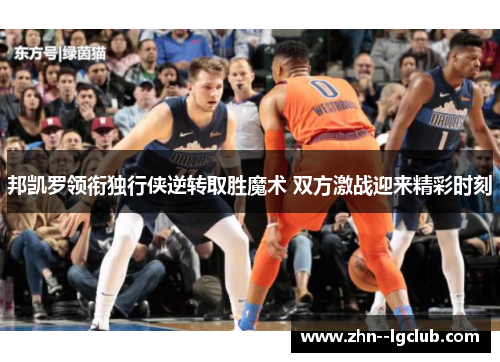 邦凯罗领衔独行侠逆转取胜魔术 双方激战迎来精彩时刻