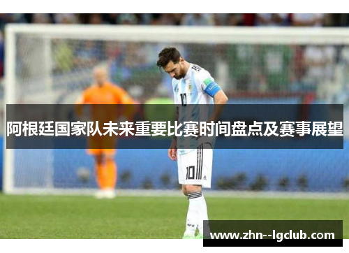 阿根廷国家队未来重要比赛时间盘点及赛事展望
