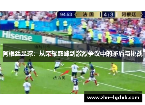 阿根廷足球：从荣耀巅峰到激烈争议中的矛盾与挑战