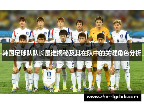 韩国足球队队长是谁揭秘及其在队中的关键角色分析