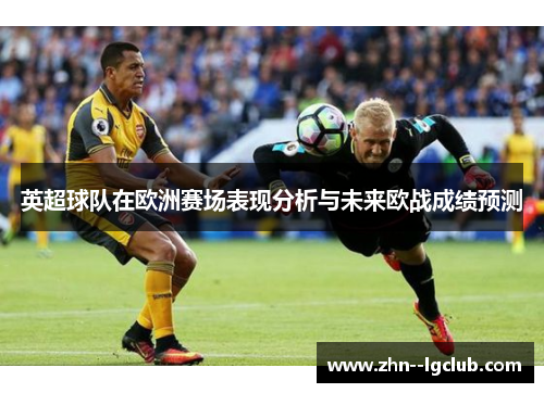 英超球队在欧洲赛场表现分析与未来欧战成绩预测 英超球队在欧洲赛场表现分析与未来欧战成绩预测