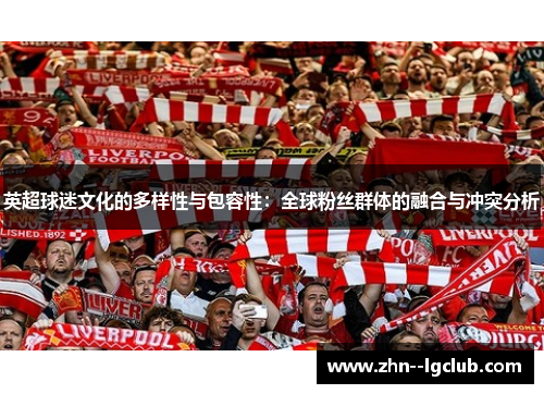 英超球迷文化的多样性与包容性:全球粉丝群体的融合与冲突分析 英超球迷文化的多样性与包容性:全球粉丝群体的融合与冲突分析