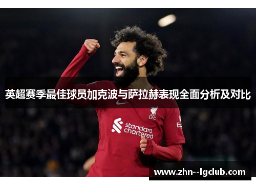 英超赛季最佳球员加克波与萨拉赫表现全面分析及对比 英超赛季最佳球员加克波与萨拉赫表现全面分析及对比