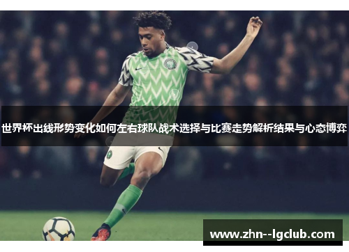 世界杯出线形势变化如何左右球队战术选择与比赛走势解析结果与心态博弈