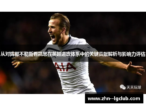 从对阵那不勒斯看凯恩在英超进攻体系中的关键贡献解析与影响力评估 从对阵那不勒斯看凯恩在英超进攻体系中的关键贡献解析与影响力评估