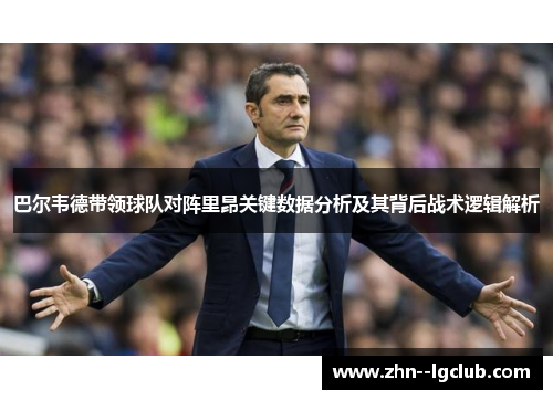 巴尔韦德带领球队对阵里昂关键数据分析及其背后战术逻辑解析