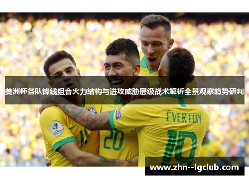美洲杯各队锋线组合火力结构与进攻威胁层级战术解析全景观察趋势研判