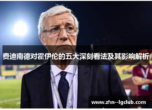 费迪南德对霍伊伦的五大深刻看法及其影响解析 费迪南德对霍伊伦的五大深刻看法及其影响解析