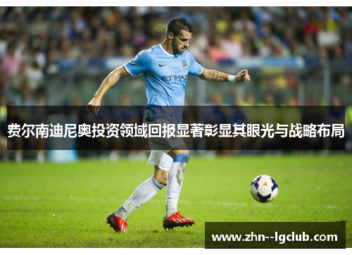 费尔南迪尼奥投资领域回报显著彰显其眼光与战略布局