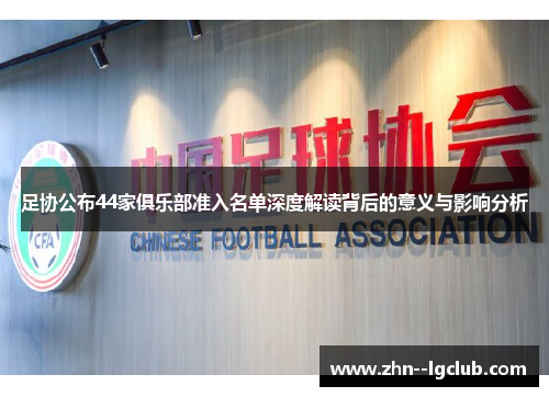 足协公布44家俱乐部准入名单深度解读背后的意义与影响分析