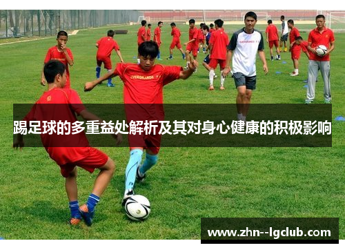 踢足球的多重益处解析及其对身心健康的积极影响 踢足球的多重益处解析及其对身心健康的积极影响