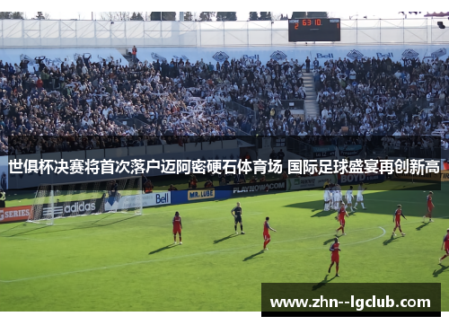 世俱杯决赛将首次落户迈阿密硬石体育场 国际足球盛宴再创新高