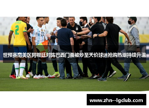 世预赛南美区阿根廷对阵巴西门票被炒至天价球迷抢购热潮持续升温 世预赛南美区阿根廷对阵巴西门票被炒至天价球迷抢购热潮持续升温
