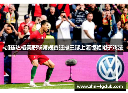 加兹达格美职联常规赛狂揽三球上演惊艳帽子戏法
