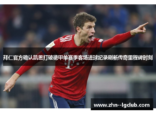 拜仁官方确认凯恩打破德甲单赛季客场进球纪录刷新传奇里程碑时刻