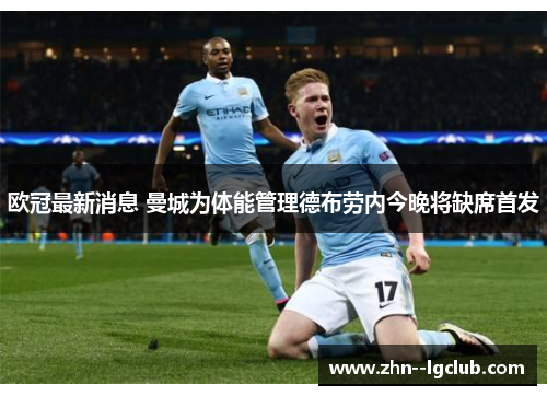 欧冠最新消息 曼城为体能管理德布劳内今晚将缺席首发