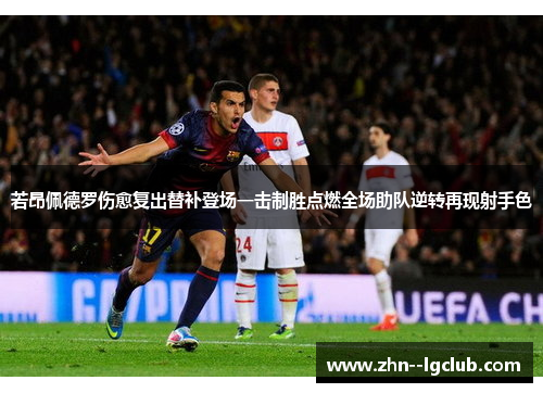 若昂佩德罗伤愈复出替补登场一击制胜点燃全场助队逆转再现射手色