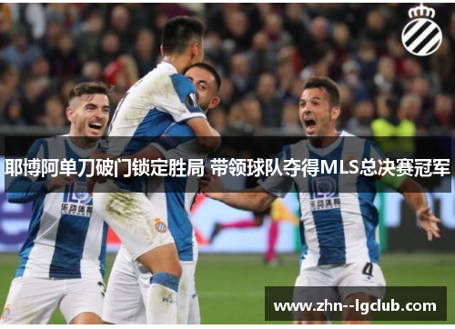 耶博阿单刀破门锁定胜局 带领球队夺得MLS总决赛冠军