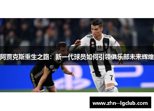阿贾克斯重生之路：新一代球员如何引领俱乐部未来辉煌