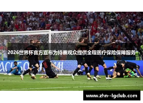 2026世界杯官方宣布为持票观众提供全程医疗保险保障服务