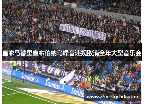 皇家马德里宣布伯纳乌噪音违规取消全年大型音乐会 皇家马德里宣布伯纳乌噪音违规取消全年大型音乐会